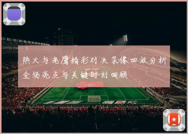 热火与老鹰精彩对决录像回放分析全场亮点与关键时刻回顾