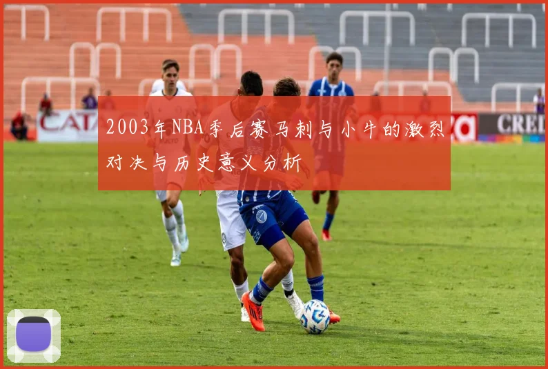2003年NBA季后赛马刺与小牛的激烈对决与历史意义分析