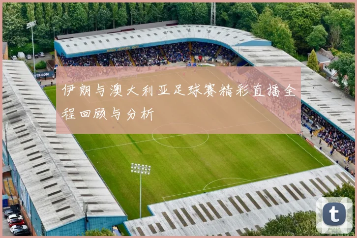 伊朗与澳大利亚足球赛精彩直播全程回顾与分析