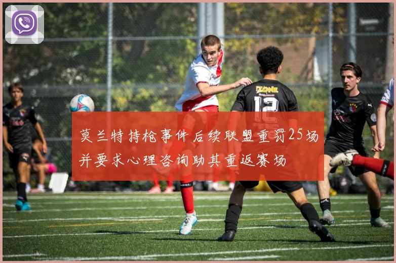 莫兰特持枪事件后续联盟重罚25场并要求心理咨询助其重返赛场