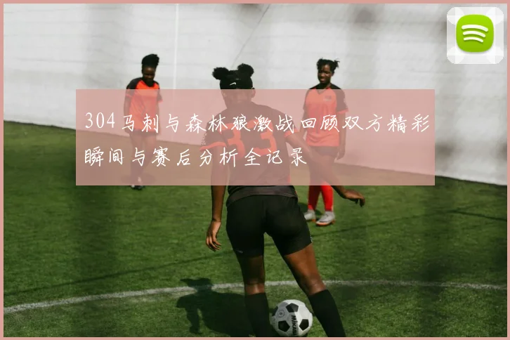 304马刺与森林狼激战回顾双方精彩瞬间与赛后分析全记录