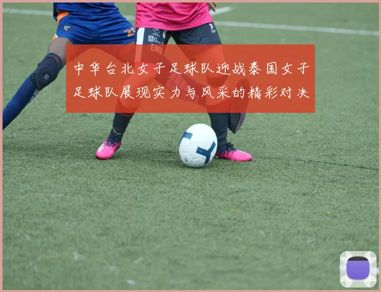 中华台北女子足球队迎战泰国女子足球队展现实力与风采的精彩对决