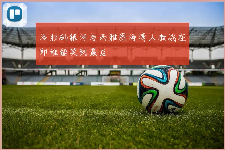 洛杉矶银河与西雅图海湾人激战在即谁能笑到最后