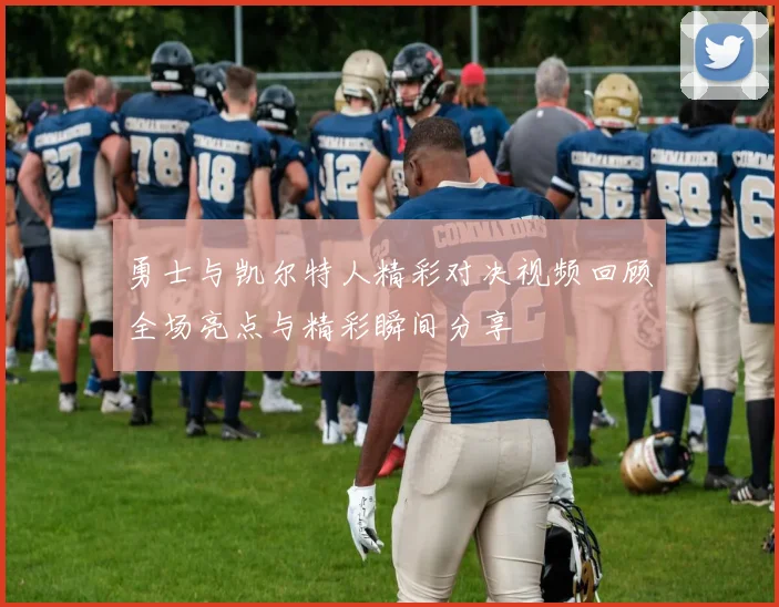 勇士与凯尔特人精彩对决视频回顾全场亮点与精彩瞬间分享