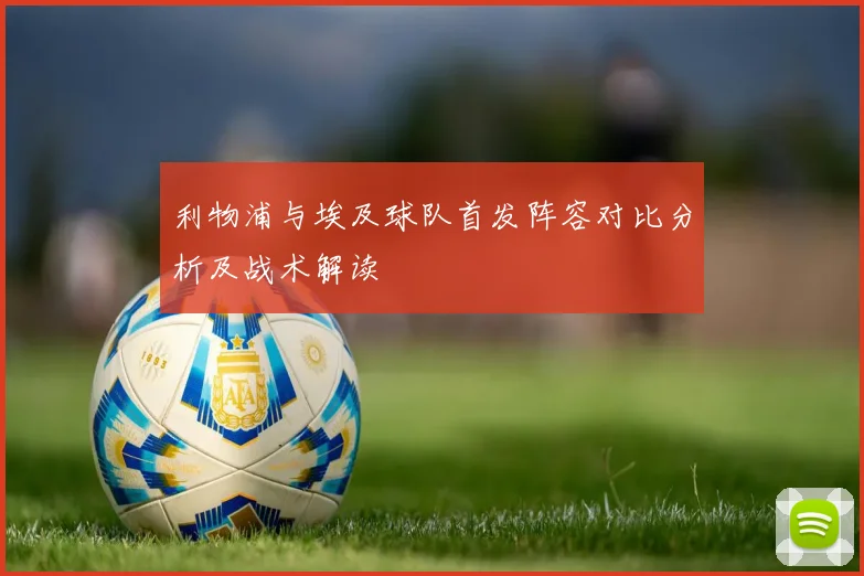 利物浦与埃及球队首发阵容对比分析及战术解读