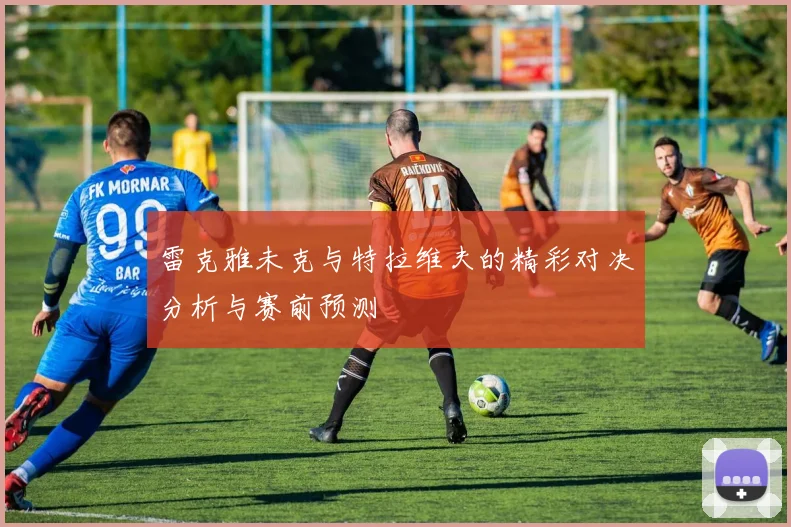 雷克雅未克与特拉维夫的精彩对决分析与赛前预测