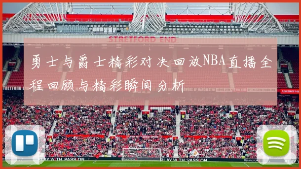 勇士与爵士精彩对决回放NBA直播全程回顾与精彩瞬间分析