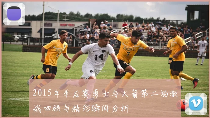 2015年季后赛勇士与火箭第二场激战回顾与精彩瞬间分析
