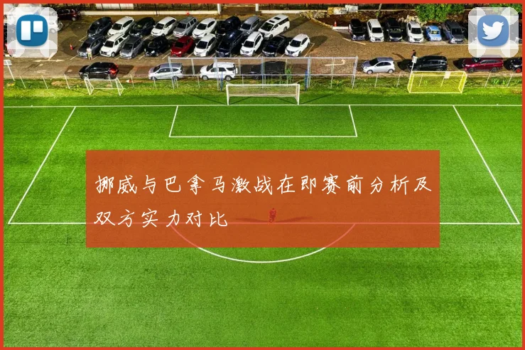 挪威与巴拿马激战在即赛前分析及双方实力对比
