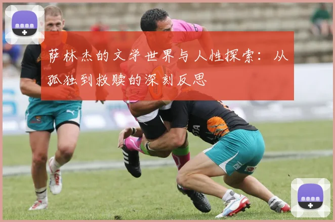 萨林杰的文学世界与人性探索：从孤独到救赎的深刻反思