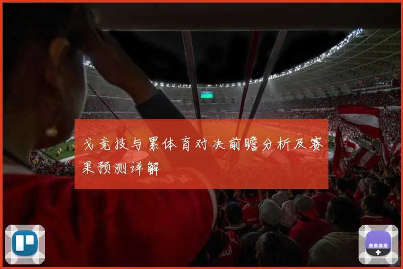 戈竞技与累体育对决前瞻分析及赛果预测详解
