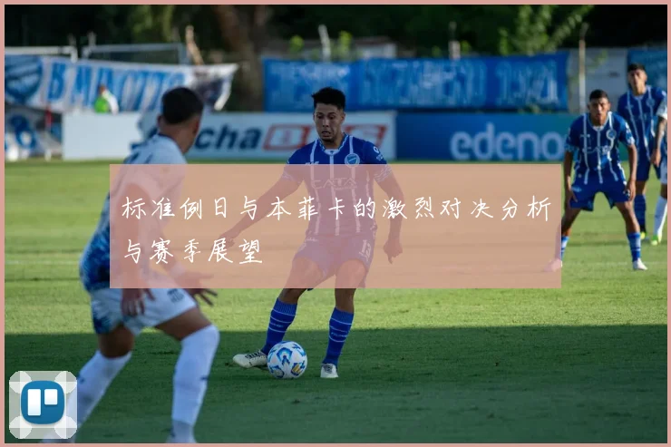 标准例日与本菲卡的激烈对决分析与赛季展望